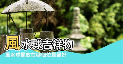 石來運轉擺放|風水球擺在什麼位置好？風水球的風水講究 